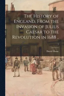 History of England, From the Invasion of Julius Caesar to the Revolution in 1688 ..; 7