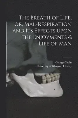Breath of Life, or, Mal-respiration and Its Effects Upon the Enjoyments & Life of Man