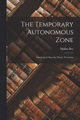 Temporary Autonomous Zone; Ontological Anarchy; Poetic Terrorism