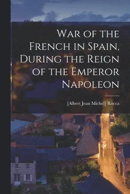 War of the French in Spain, During the Reign of the Emperor Napoleon