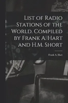List of Radio Stations of the World. Compiled by Frank A. Hart and H.M. Short