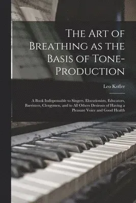 art of Breathing as the Basis of Tone-production; a Book Indispensable to Singers, Elocutionists, Educators, Barristers, Clergymen, and to all Othe...