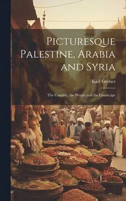Picturesque Palestine, Arabia and Syria; the Country, the People and the Landscape