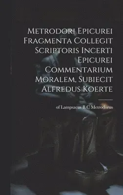 Metrodori Epicurei Fragmenta collegit scriptoris incerti Epicurei Commentarium moralem, subiecit Alfredus Koerte