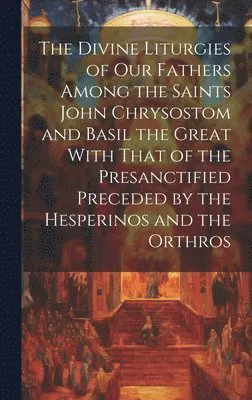 Divine Liturgies of Our Fathers Among the Saints John Chrysostom and Basil the Great With That of the Presanctified Preceded by the Hesperinos and ...