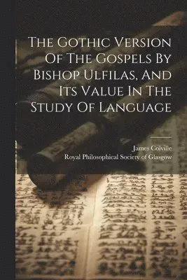 Gothic Version Of The Gospels By Bishop Ulfilas, And Its Value In The Study Of Language