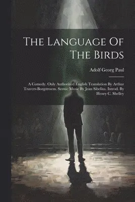 Language Of The Birds; A Comedy. Only Authorized English Translation By Arthur Travers-borgstroem. Scenic Music By Jean Sibelius. Introd. By Henry ...