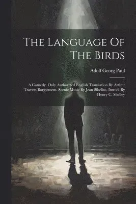 Language Of The Birds; A Comedy. Only Authorized English Translation By Arthur Travers-borgstroem. Scenic Music By Jean Sibelius. Introd. By Henry ...