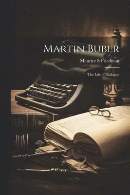 Martin Buber; the Life of Dialogue