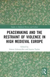 Peacemaking and the Restraint of Violence in High Medieval Europe