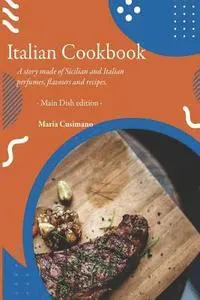 Italian Cookbook: A story made of Sicilian and Italian perfumes, flavours and recipes - Main Dish edition -