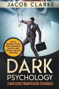 Dark Psychology: Learn Secret Manipulation Techniques: How to Influence People Using Persuasion, Dark NLP, Mind Control, Brainwashing and Real Hypnoti