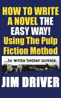 How To Write A Novel The Easy Way Using The Pulp Fiction Method To Write Better Novels