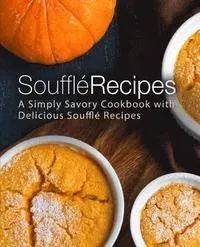 Souffle Recipes: A Simply Savory Cookbook with Delicious Souffle Recipes (2nd Edition)