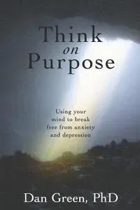 Think on Purpose: Using your mind to break free from anxiety and depression