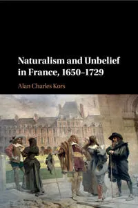 Naturalism and Unbelief in France, 1650–1729