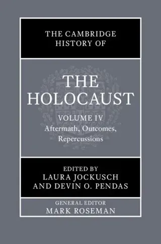 The Cambridge History of the Holocaust: Volume 4, Aftermath, Outcomes, Repercussions