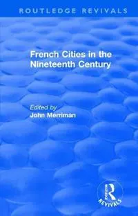 Routledge Revivals: French Cities in the Nineteenth Century (1981)