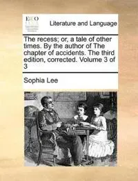 The recess; or, a tale of other times. By the author of The chapter of accidents. The third edition, corrected. Volume 3 of 3