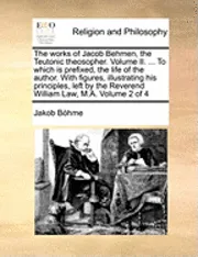 The works of Jacob Behmen, the Teutonic theosopher. Volume II. ... To which is prefixed, the life of the author. With figures, illustrating his