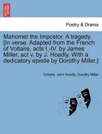 Mahomet the Impostor. a Tragedy. [In Verse. Adapted from the French of Voltaire, Acts I.-IV. by James Miller, ACT V. by J. Hoadly. with a Dedicatory