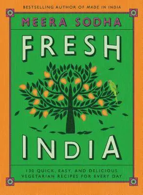 Fresh India: 130 Quick, Easy, and Delicious Vegetarian Recipes for Every Day
