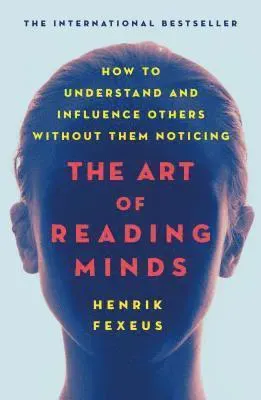 The Art of Reading Minds: How to Understand and Influence Others Without Them Noticing