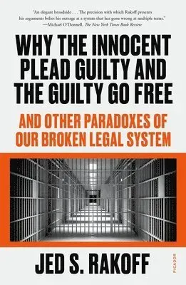 Why the Innocent Plead Guilty and the Guilty Go Free: And Other Paradoxes of Our Broken Legal System