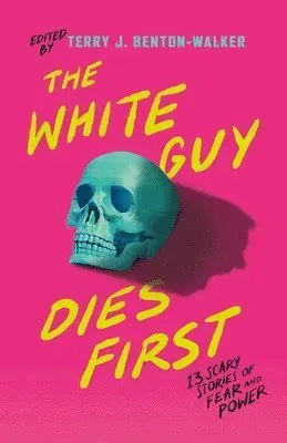 The White Guy Dies First: 13 Scary Stories of Fear and Power