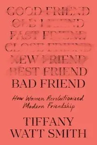 Bad Friend: How Women Revolutionized Modern Friendship