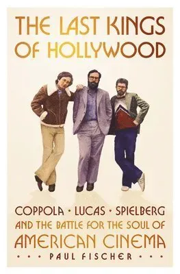 The Last Kings of Hollywood: Coppola, Lucas, Spielberg--And the Battle for the Soul of American Cinema