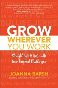 Grow Wherever You Work: Straight Talk to Help with Your Toughest Challenges