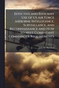 Effective and Efficient Use of US Air Force Airborne Intelligence, Surveillance, and Reconnaissance and How to Meet Combatant Commander Requirements