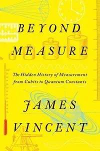 Beyond Measure – The Hidden History of Measurement from Cubits to Quantum Constants