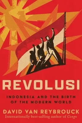 Revolusi - Indonesia and the Birth of the Modern World