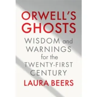 Orwell's Ghosts – Wisdom and Warnings for the Twenty–First Century