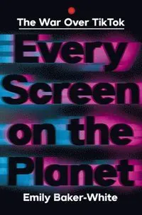 Every Screen on the Planet: The War Over Tiktok