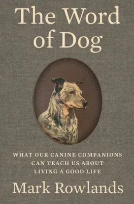 The Word of Dog - What Our Canine Companions Can Teach Us About Living a Good Life