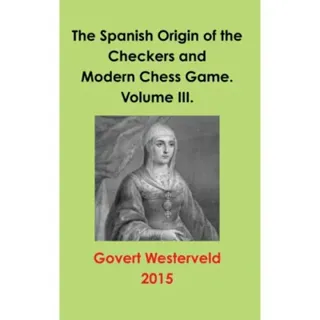 The Spanish Origin of the Checkers and Modern Chess Game. Volume III.