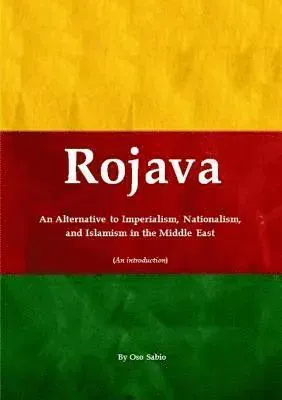 Rojava: an Alternative to Imperialism, Nationalism, and Islamism in the Middle East (an Introduction)