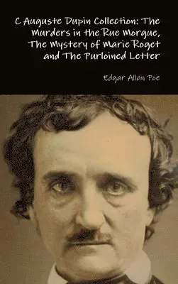 C Auguste Dupin Collection: the Murders in the Rue Morgue, the Mystery of Marie Roget and the Purloined Letter