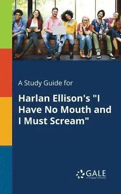 A Study Guide for Harlan Ellison's 'I Have No Mouth and I Must Scream'
