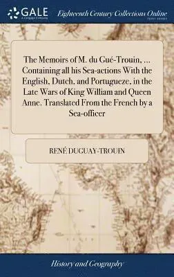 Memoirs of M. du Gué-Trouin, ... Containing all his Sea-actions With the English, Dutch, and Portugueze, in the Late Wars of King William and Queen...