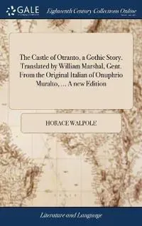 The Castle of Otranto, a Gothic Story. Translated by William Marshal, Gent. from the Original Italian of Onuphrio Muralto, ... a New Edition