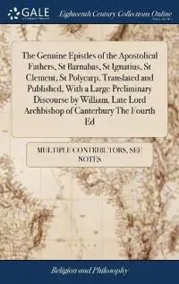 The Genuine Epistles of the Apostolical Fathers, St Barnabas, St Ignatius, St Clement, St Polycarp, Translated and Published, with a Large Preliminary