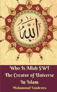 Who Is Allah Swt the Creator of Universe in Islam