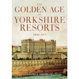 The Golden Age of Yorkshire Resorts 1800-1914