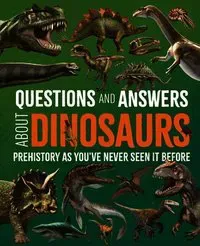 Questions and Answers about Dinosaurs: Prehistory as You've Never Seen It Before