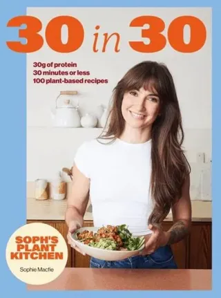 Soph's Plant Kitchen 30 in 30: 30g of protein, 30 minutes or less