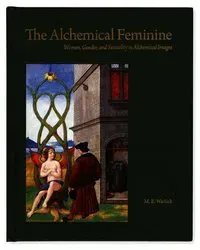 The Alchemical Feminine: Women, Gender and Sexuality in Alchemical Images